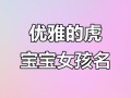 2025属虎女孩起名灵感|精选好听有寓意的名字大全与搭配技巧