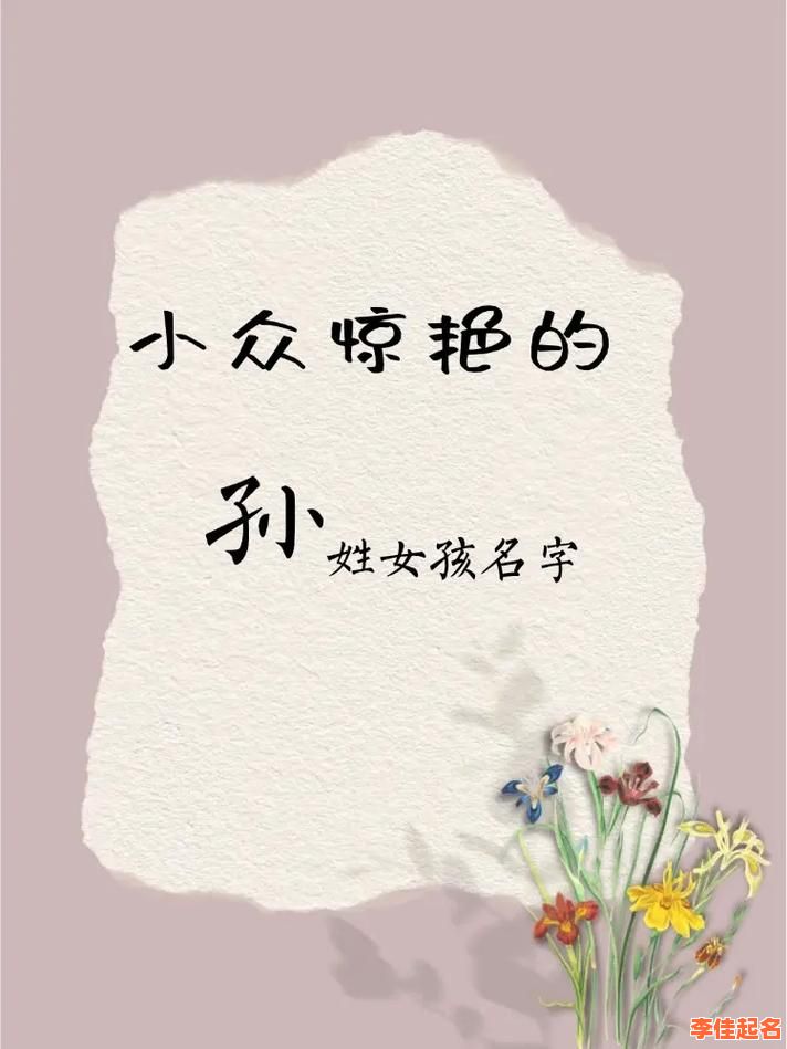 2025最新丨孙氏四字女孩名字_诗意有气质的命名灵感与范例大全-第1张图片