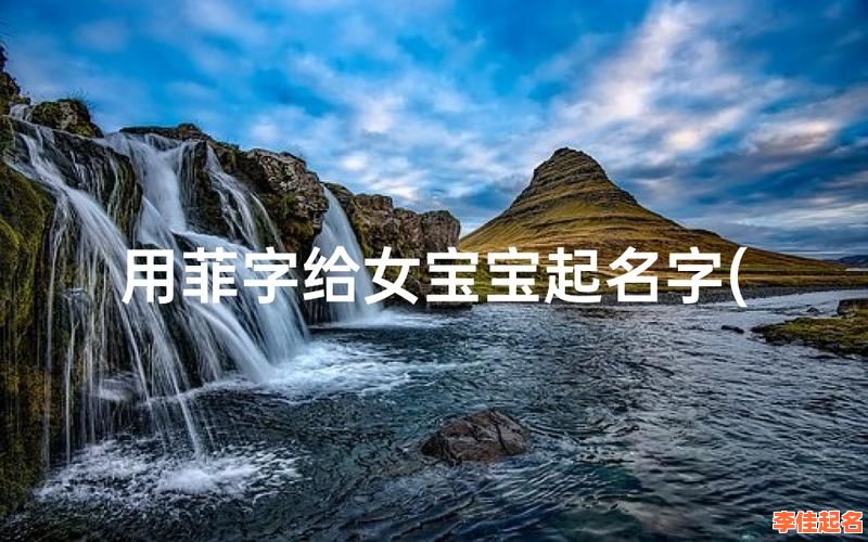 2025最火带菲字的女孩名字三个字精选│寓意高雅又好听的名字大全-第1张图片